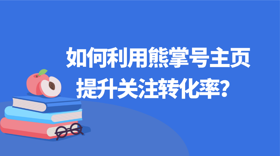 怎樣利用熊掌號主頁提升你的關注轉化率呢？