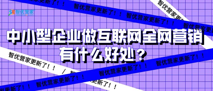 干貨 | 中小型企業做互聯網全網營銷有什么好處？